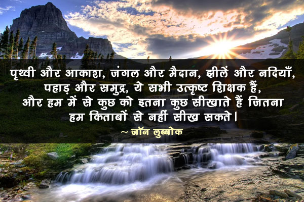 पृथ्वी और आकाश, जंगल और मैदान, झीलें और नदियाँ, पहाड़ और समुद्र, ये सभी उत्कृष्ट शिक्षक हैं, और हम में से कुछ को इतना कुछ सीखाते हैं जितना हम किताबों से नहीं सीख सकते।
