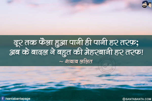 दूर तक फैला हुआ पानी ही पानी हर तरफ़;</br>
अब के बादल ने बहुत की मेहरबानी हर तरफ़!