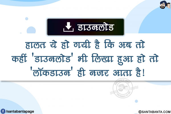 हालत ये हो गयी है कि अब तो कहीं 'डाउनलोड' भी लिखा हुआ हो तो 'लॉकडाउन' ही नज़र आता है!
