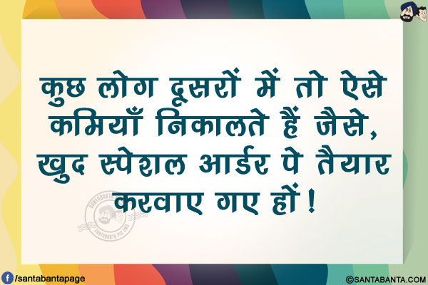 कुछ लोग दूसरों में तो ऐसे कमियाँ निकालते हैं जैसे,<br/>
खुद स्पेशल आर्डर पे तैयार करवाए गए हों!