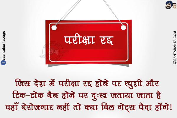 जिस देश में परीक्षा रद्द होने पर ख़ुशी और टिक-टोक बैन होने पर दुःख जताया जाता है वहाँ बेरोज़गार नहीं तो क्या बिल गेट्स पैदा होंगे!
