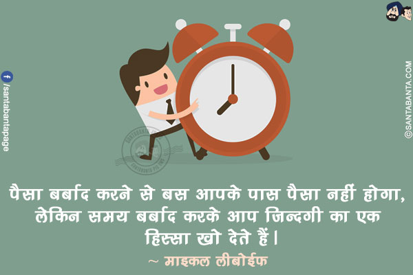 पैसा बर्बाद करने से बस आपके पास पैसा नहीं होगा, लेकिन समय बर्बाद करके आप ज़िन्दगी का एक हिस्सा खो देते हैं।
