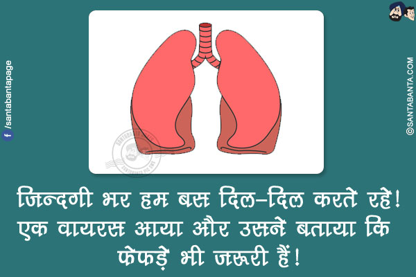 ज़िन्दगी भर हम बस दिल-दिल करते रहे!<br/>
एक वायरस आया और उसने बताया कि फेफड़े भी ज़रूरी हैं!