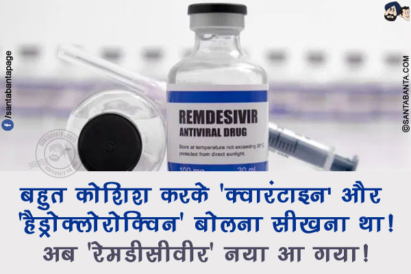 बहुत कोशिश करके 'क्वारंटाइन' और 'हैड्रोक्लोरोक्विन' बोलना सीखना था!<br/>
अब 'रेमडीसीवीर' नया आ गया!