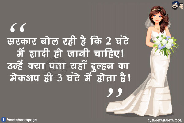 सरकार बोल रही है कि 2 घंटे में शादी हो जानी चाहिए!<br/>
उन्हें क्या पता यहाँ दुल्हन का मेकअप ही 3 घंटे में होता है!