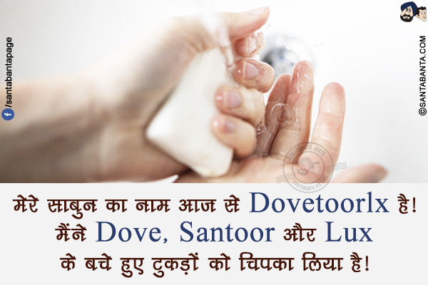 मेरे साबुन का नाम आज से Dovetoorlux है!<br/>
मैंने Dove, Santoor और Lux के बचे हुए टुकड़ों को चिपका लिया है!