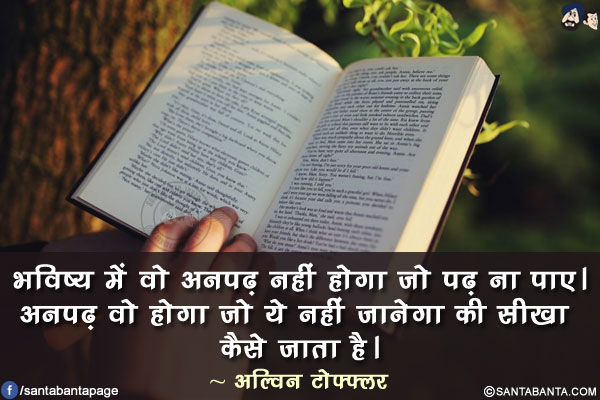 भविष्य में वो अनपढ़ नहीं होगा जो पढ़ ना पाए। अनपढ़ वो होगा जो ये नहीं जानेगा की सीखा कैसे जाता है।
