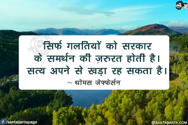 सिर्फ गलतियों को सरकार के समर्थन की ज़रुरत होती है। सत्य अपने से खड़ा रह सकता है।
