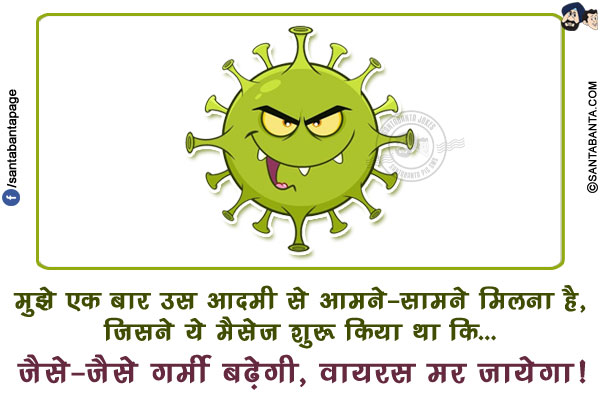 मुझे एक बार उस आदमी से आमने-सामने मिलना है, जिसने ये मैसेज शुरू किया था कि...<br/>
जैसे-जैसे गर्मी बढ़ेगी, वायरस मर जायेगा!