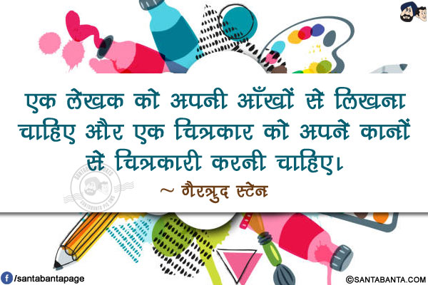 एक लेखक को अपनी आँखों से लिखना चाहिए और एक चित्रकार को अपने कानों से चित्रकारी करनी चाहिए।
