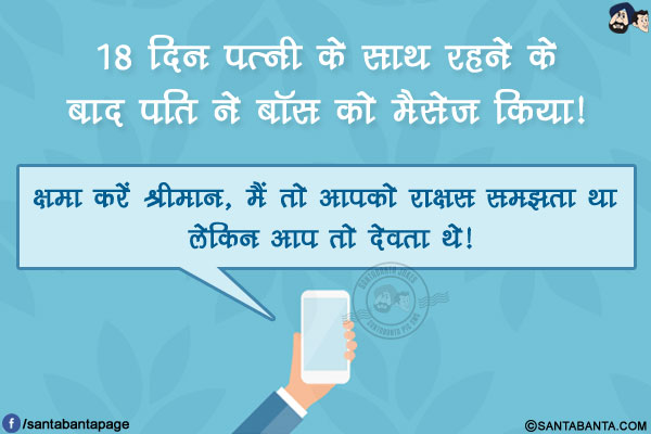 18 दिन पत्नी के साथ रहने के बाद पति ने बॉस को मैसेज किया!</br>
क्षमा करें श्रीमान, मैं तो आपको राक्षस समझता था लेकिन आप तो देवता थे!