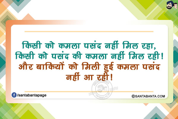 किसी को कमला पसंद नहीं मिल रहा, किसी को पसंद की कमला नहीं मिल रही!</br>
और बाकियों को मिली हुई कमला पसंद नहीं आ रही!