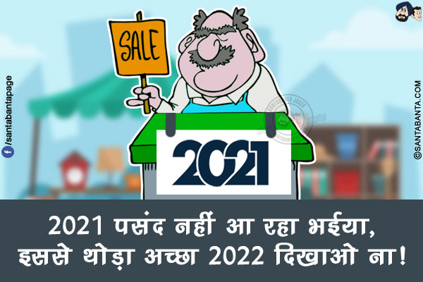 2021 पसंद नहीं आ रहा भईया, इससे थोड़ा अच्छा 2022 दिखाओ ना!
