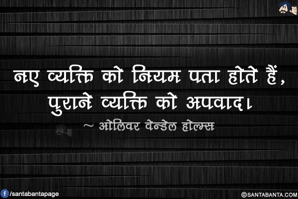 नए व्यक्ति को नियम पता होते हैं, पुराने व्यक्ति को अपवाद।
