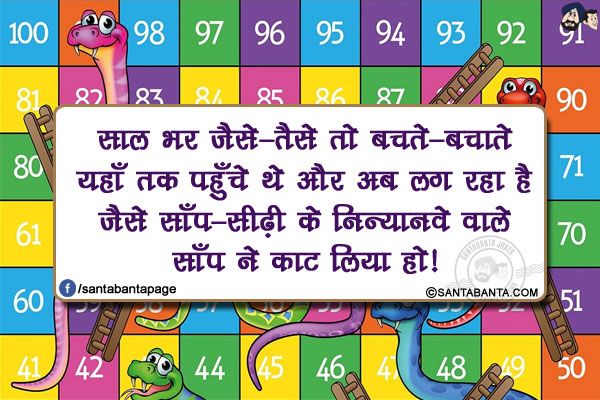 साल भर जैसे-तैसे तो बचते-बचाते यहाँ तक पहुँचे थे और अब लग रहा है जैसे साँप-सीढ़ी के निन्यानवे वाले साँप ने काट लिया हो!