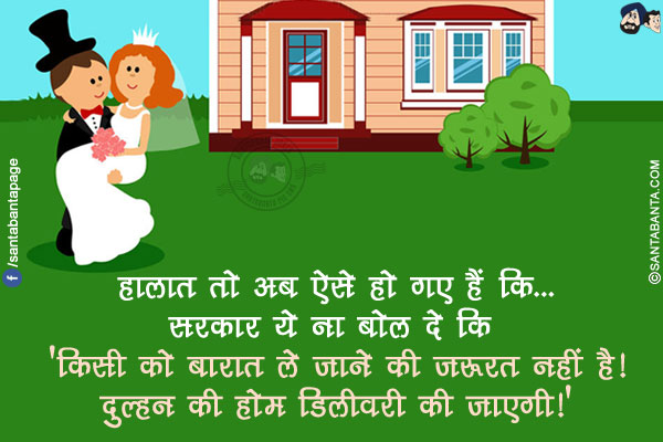 हालात तो अब ऐसे हो गए हैं कि...<br/>
सरकार ये ना बोल दे कि 'किसी को बारात ले जाने की ज़रूरत नहीं है! दुल्हन की होम डिलीवरी की जाएगी!'