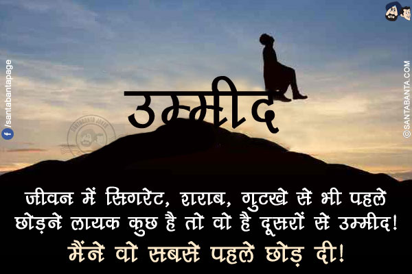 जीवन में सिगरेट, शराब, गुटखे से भी पहले छोड़ने लायक कुछ है तो वो है दूसरों से उम्मीद!<br/>
मैंने वो सबसे पहले छोड़ दी!