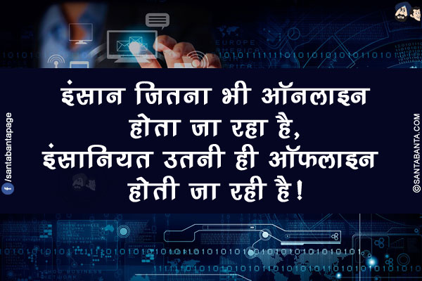 इंसान जितना भी ऑनलाइन होता जा रहा है, इंसानियत उतनी ही ऑफलाइन होती जा रही है!