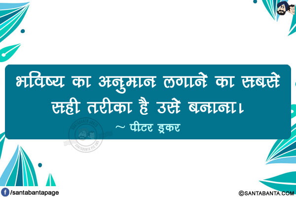 भविष्य का अनुमान लगाने का सबसे सही तरीका है उसे बनाना।
