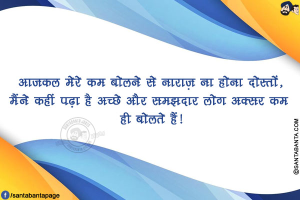 आजकल मेरे कम बोलने से नाराज़ ना होना दोस्तों,<br/>
मैंने कहीं पढ़ा है अच्छे और समझदार लोग अक्सर कम ही बोलते हैं!