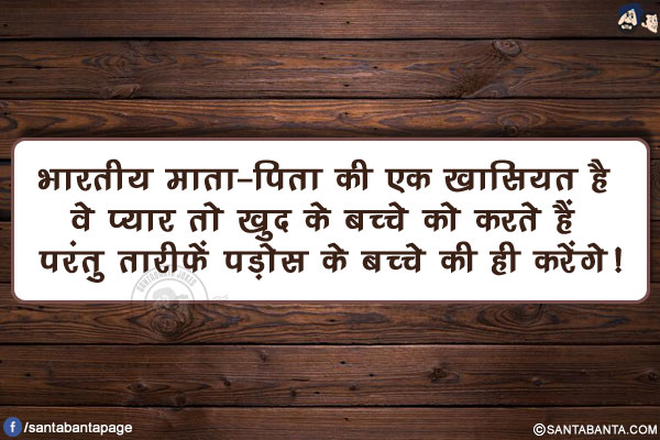 भारतीय माता-पिता की एक ख़ासियत है वे प्यार तो खुद के बच्चे को करते हैं परंतु तारीफें पड़ोस के बच्चे की ही करेंगे!
