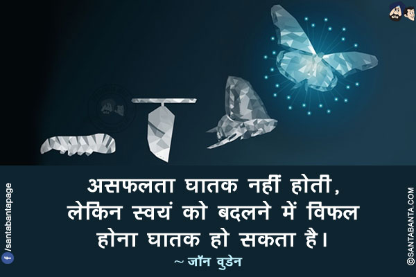 असफलता घातक नहीं होती, लेकिन स्वयं को बदलने में विफल होना घातक हो सकता है।
