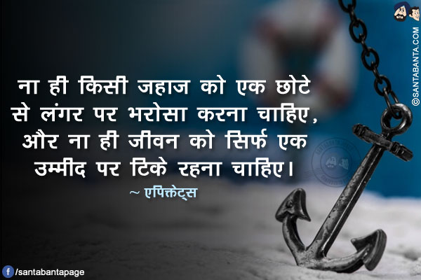 ना ही किसी जहाज को एक छोटे से लंगर पर भरोसा करना चाहिए, और ना ही जीवन को सिर्फ एक उम्मीद पर टिके रहना चाहिए।
