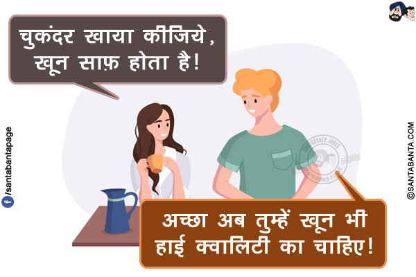 पत्नी: चुकंदर खाया कीजिये, खून साफ़ होता है!</br>
पति: अच्छा अब तुम्हें खून भी हाई क्वालिटी का चाहिए!