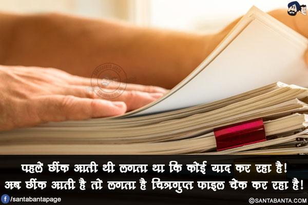 पहले छींक आती थी लगता था कि कोई याद कर रहा है!<br/>
अब छींक आती है तो लगता है चित्रगुप्त फाइल चेक कर रहा है!