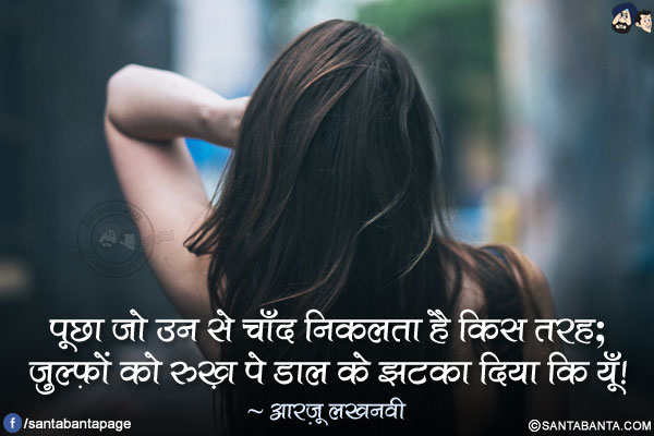 पूछा जो उन से चाँद निकलता है किस तरह;</br>
ज़ुल्फ़ों को रुख़ पे डाल के झटका दिया कि यूँ!