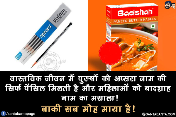 वास्तविक जीवन में पुरुषों को अप्सरा नाम की सिर्फ पेंसिल मिलती है और महिलाओं को बादशाह नाम का मसाला!</br>
बाकी सब मोह माया है!