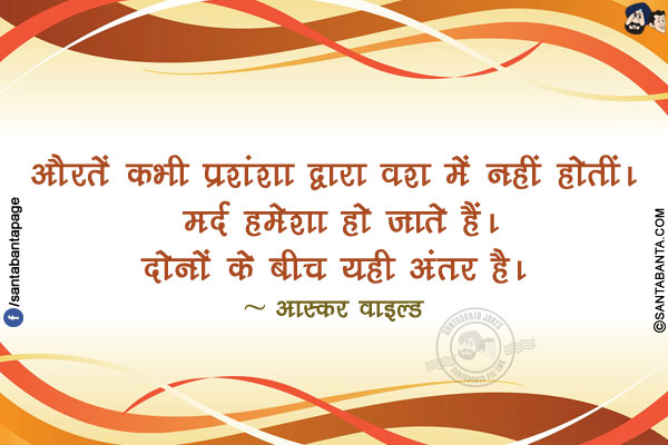 औरतें कभी प्रशंशा द्वारा वश में नहीं होतीं। मर्द हमेशा हो जाते हैं। दोनों के बीच यही अंतर है।
