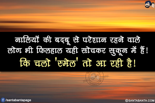 नालियों की बदबू से परेशान रहने वाले लोग भी फ़िलहाल यही सोचकर सुकून में हैं!</br>
कि चलो 'स्मेल' तो आ रही है!