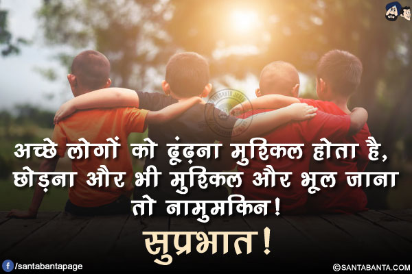 अच्छे लोगों को ढूंढ़ना मुश्किल होता है, छोड़ना और भी मुश्किल और भूल जाना तो नामुमकिन!</br>
सुप्रभात!