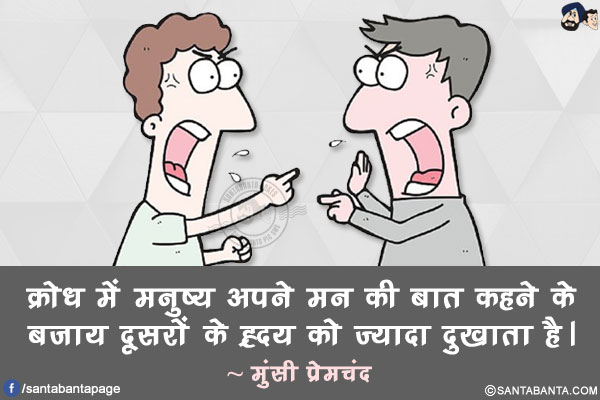 क्रोध में मनुष्य अपने मन की बात कहने के बजाय दूसरों के ह्रदय को ज्यादा दुखाता है।
