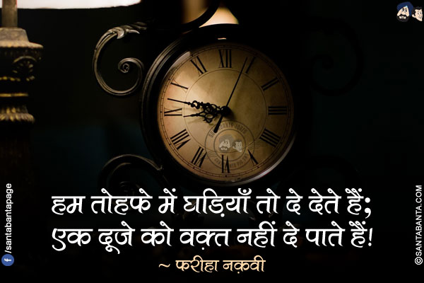 हम तोहफ़े में घड़ियाँ तो दे देते हैं;</br>
एक दूजे को वक़्त नहीं दे पाते हैं!