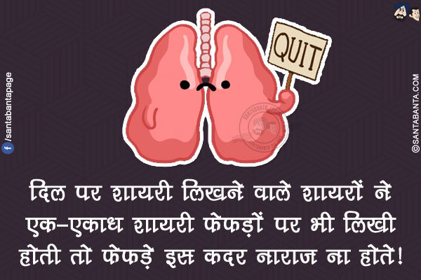 दिल पर शायरी लिखने वाले शायरों ने एक-एकाध शायरी फेफड़ों पर भी लिखी होती तो फेफड़े इस कदर नाराज़ ना होते!
