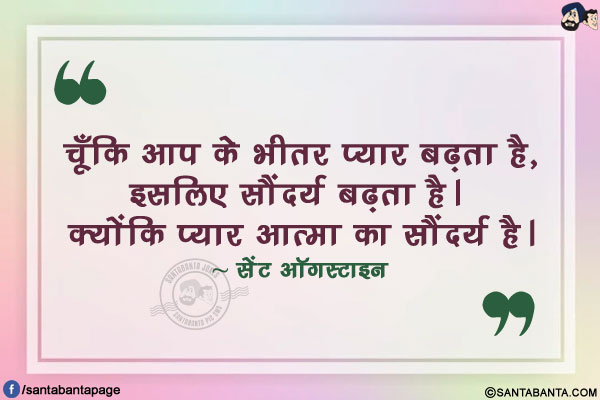 चूँकि आप के भीतर प्यार बढ़ता है, इसलिए सौंदर्य बढ़ता है। क्योंकि प्यार आत्मा का सौंदर्य है।
