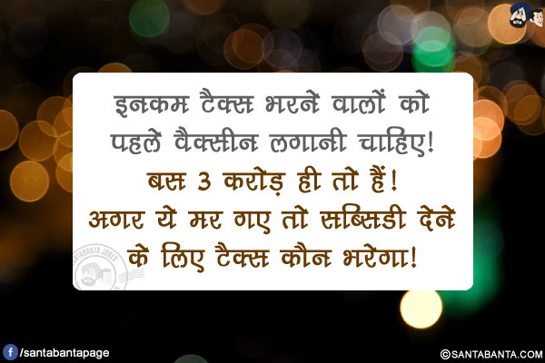 इनकम टैक्स भरने वालों को पहले वैक्सीन लगानी चाहिए!</br>
बस 3 करोड़ ही तो हैं!</br>
अगर ये मर गए तो सब्सिडी देने के लिए टैक्स कौन भरेगा!