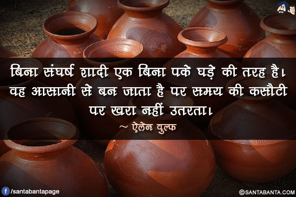 बिना संघर्ष शादी एक बिना पके घड़े की तरह है। वह आसानी से बन जाता है पर समय की कसौटी पर खरा नहीं उतरता।
