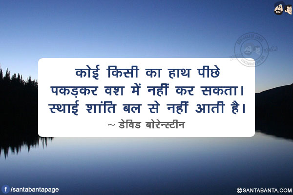 कोई किसी का हाथ पीछे पकड़कर वश में नहीं कर सकता। स्थाई शांति बल से नहीं आती है।
