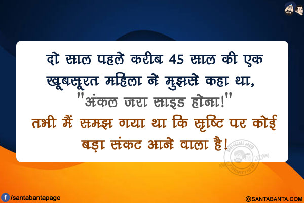 दो साल पहले करीब 45 साल की एक खूबसूरत महिला ने मुझसे कहा था, `अंकल जरा साइड होना!`</br>
तभी मैं समझ गया था कि सृष्टि पर कोई बड़ा संकट आने वाला है!