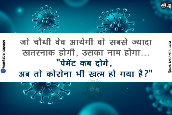 जो चौथी वेव आयेगी वो सबसे ज्यादा खतरनाक होगी, उसका नाम होगा...</br>
`पेमेंट कब दोगे, अब तो कोरोना भी खत्म हो गया है?`