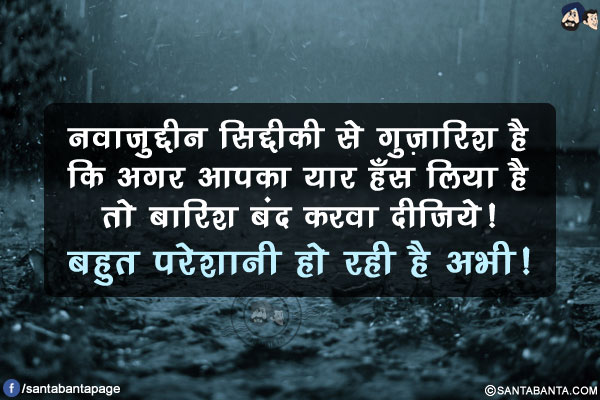 नवाज़ुद्दीन सिद्दीकी से गुज़ारिश है कि  अगर आपका यार हँस लिया है तो बारिश बंद करवा दीजिये!</br>
बहुत परेशानी हो रही है अभी!