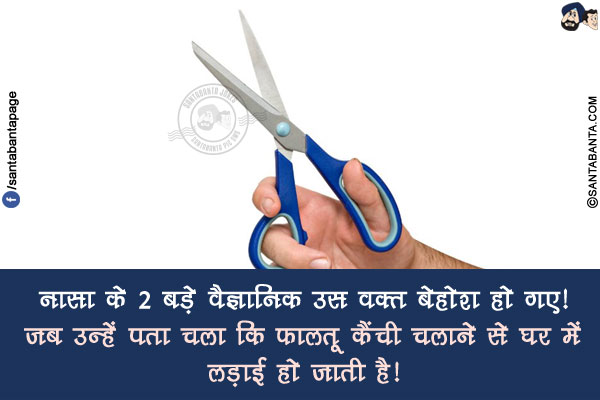 नासा के 2 बड़े वैज्ञानिक उस वक़्त बेहोश हो गए!</br>
जब उन्हें पता चला कि फालतू कैंची चलाने से घर में लड़ाई हो जाती है!