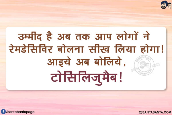 उम्मीद है अब तक आप लोगों ने रेमडेसिविर बोलना सीख लिया होगा!</br>
आइये अब बोलिये, टोसिलिजुमैब!