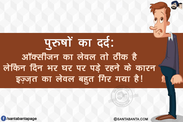 पुरुषों का दर्द:</br>
ऑक्सीजन का लेवल तो ठीक है लेकिन दिन भर घर पर पड़े रहने के कारन इज़्ज़त का लेवल बहुत गिर गया है!