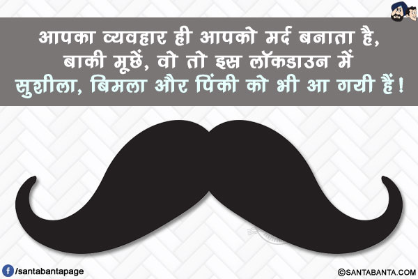 आपका व्यवहार ही आपको मर्द बनाता है,</br>
बाकी  मूछें, वो तो इस लॉकडाउन में सुशीला, बिमला और पिंकी को भी आ गयी हैं!