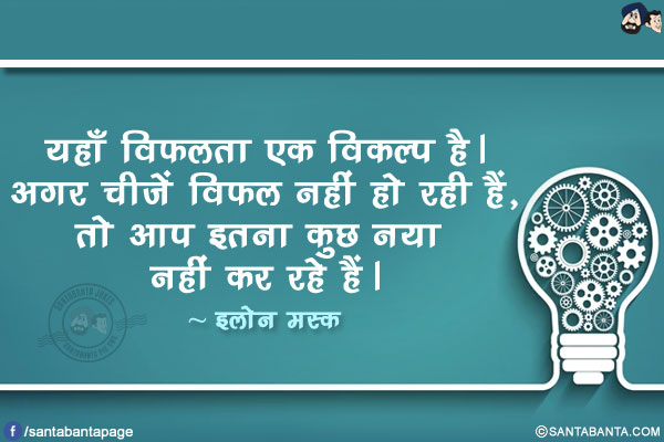 यहाँ विफलता एक विकल्प है। अगर चीजें विफल नहीं हो रही हैं, तो आप इतना कुछ नया नहीं कर रहे हैं।
