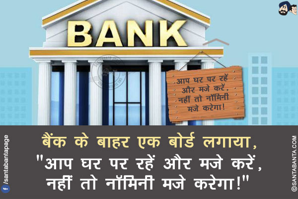 बैंक के बाहर एक बोर्ड लगाया,</br>
`आप घर पर रहें और मजे करें, नहीं तो नॉमिनी मजे करेगा!`